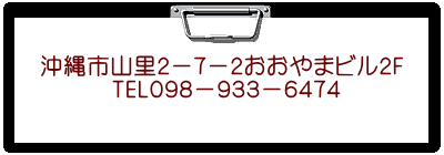 沖縄市山里２－７－２おおやまビル２F 　　　TEL０９８－９３３－６４７４